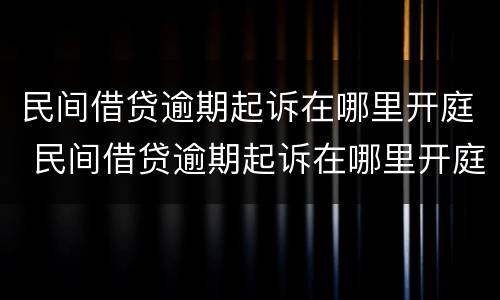 民间借贷逾期起诉在哪里开庭 民间借贷逾期起诉在哪里开庭审理
