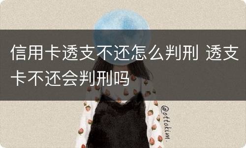 信用卡透支不还怎么判刑 透支卡不还会判刑吗
