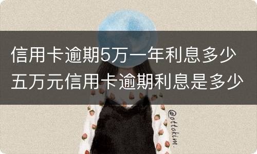 信用卡逾期5万一年利息多少 五万元信用卡逾期利息是多少
