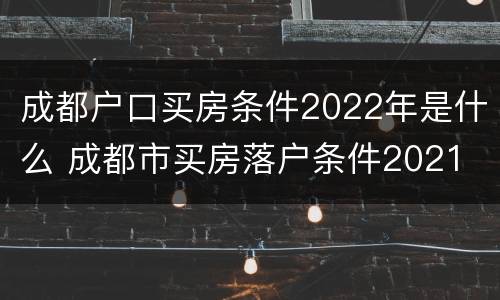 成都户口买房条件2022年是什么 成都市买房落户条件2021