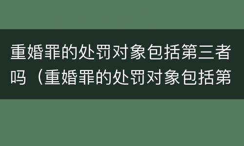 重婚罪的处罚对象包括第三者吗（重婚罪的处罚对象包括第三者吗怎么判）
