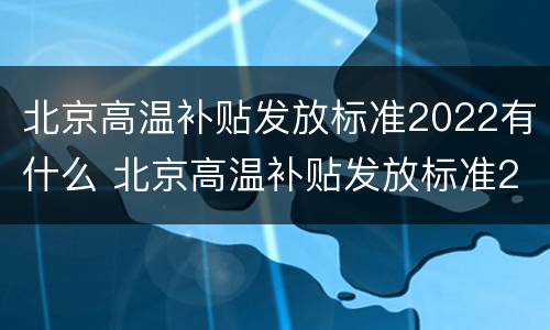 北京高温补贴发放标准2022有什么 北京高温补贴发放标准2022有什么规定