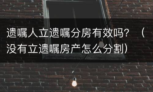 遗嘱人立遗嘱分房有效吗？（没有立遗嘱房产怎么分割）