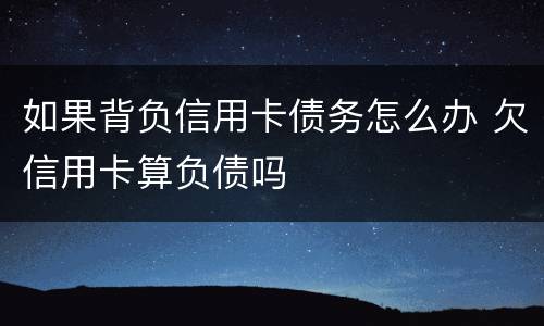 如果背负信用卡债务怎么办 欠信用卡算负债吗