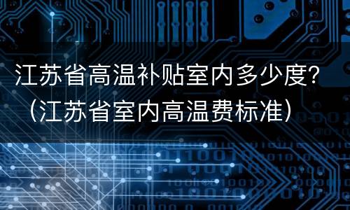 江苏省高温补贴室内多少度？（江苏省室内高温费标准）