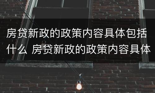 房贷新政的政策内容具体包括什么 房贷新政的政策内容具体包括什么项目