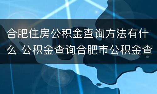 合肥住房公积金查询方法有什么 公积金查询合肥市公积金查询