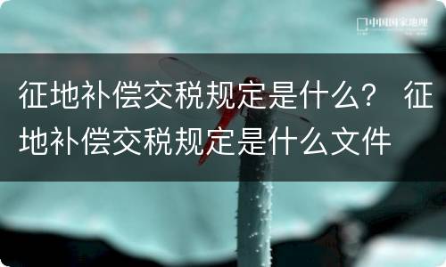 征地补偿交税规定是什么？ 征地补偿交税规定是什么文件