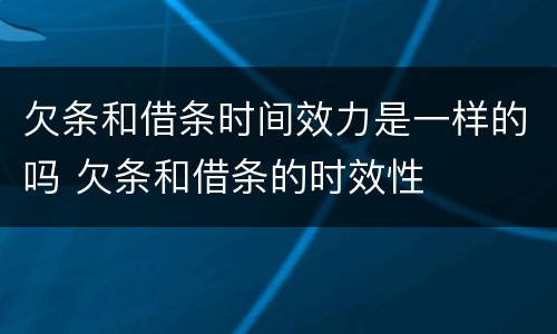 欠条和借条时间效力是一样的吗 欠条和借条的时效性