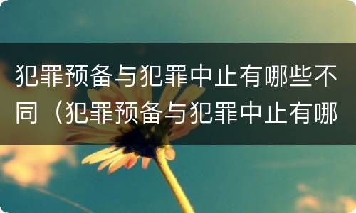 犯罪预备与犯罪中止有哪些不同（犯罪预备与犯罪中止有哪些不同呢）