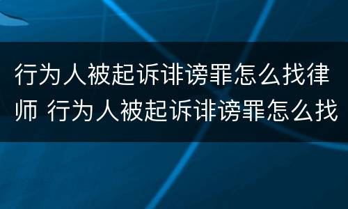 行为人被起诉诽谤罪怎么找律师 行为人被起诉诽谤罪怎么找律师咨询