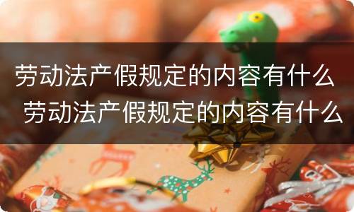 劳动法产假规定的内容有什么 劳动法产假规定的内容有什么作用