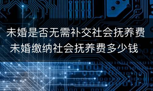 未婚是否无需补交社会抚养费 未婚缴纳社会抚养费多少钱