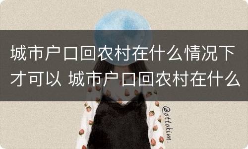 城市户口回农村在什么情况下才可以 城市户口回农村在什么情况下才可以领养老金