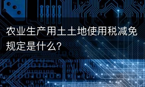 农业生产用土土地使用税减免规定是什么？