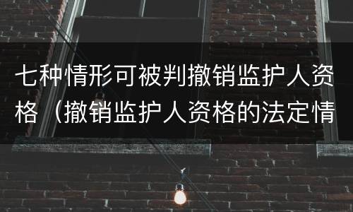 七种情形可被判撤销监护人资格（撤销监护人资格的法定情形有哪些）