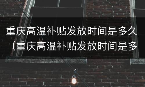 重庆高温补贴发放时间是多久（重庆高温补贴发放时间是多久啊）