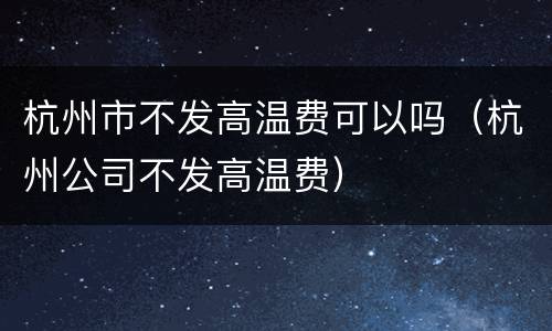 杭州市不发高温费可以吗（杭州公司不发高温费）