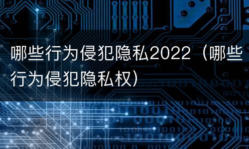 哪些行为侵犯隐私2022（哪些行为侵犯隐私权）