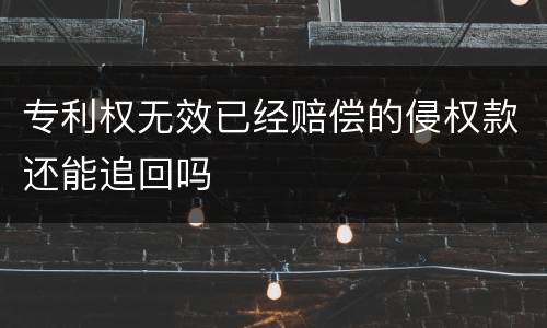 专利权无效已经赔偿的侵权款还能追回吗