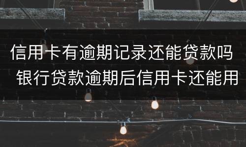 信用卡有逾期记录还能贷款吗 银行贷款逾期后信用卡还能用吗