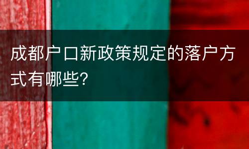 成都户口新政策规定的落户方式有哪些？