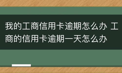 我的工商信用卡逾期怎么办 工商的信用卡逾期一天怎么办
