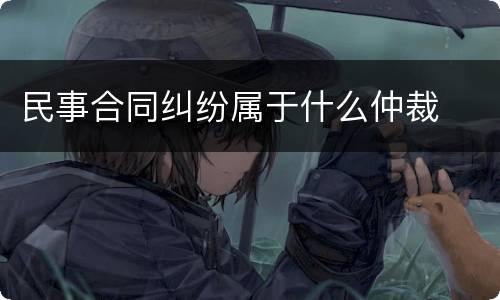 民事合同纠纷属于什么仲裁