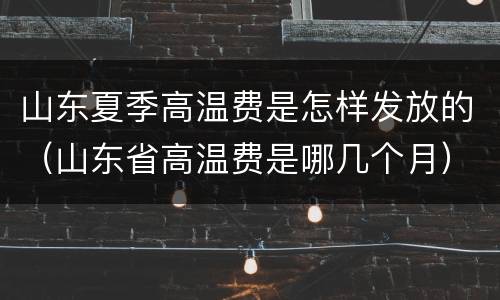 山东夏季高温费是怎样发放的（山东省高温费是哪几个月）