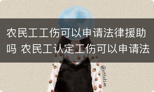 农民工工伤可以申请法律援助吗 农民工认定工伤可以申请法律援助吗?