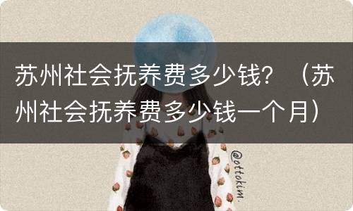 苏州社会抚养费多少钱？（苏州社会抚养费多少钱一个月）