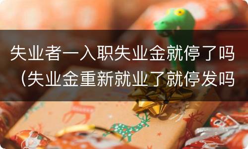 失业者一入职失业金就停了吗（失业金重新就业了就停发吗）