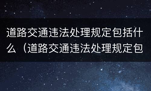 道路交通违法处理规定包括什么（道路交通违法处理规定包括什么）