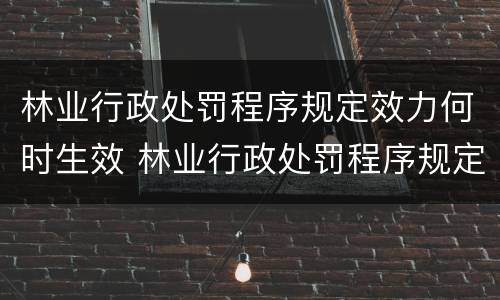 林业行政处罚程序规定效力何时生效 林业行政处罚程序规定种类