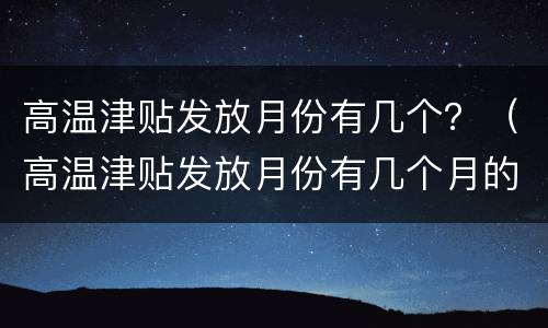高温津贴发放月份有几个？（高温津贴发放月份有几个月的）
