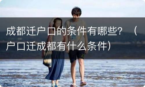 成都迁户口的条件有哪些？（户口迁成都有什么条件）