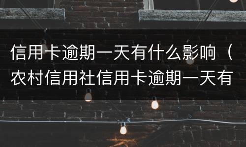 信用卡逾期一天有什么影响（农村信用社信用卡逾期一天有什么影响）