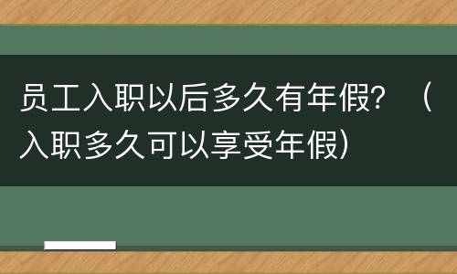 员工入职以后多久有年假？（入职多久可以享受年假）