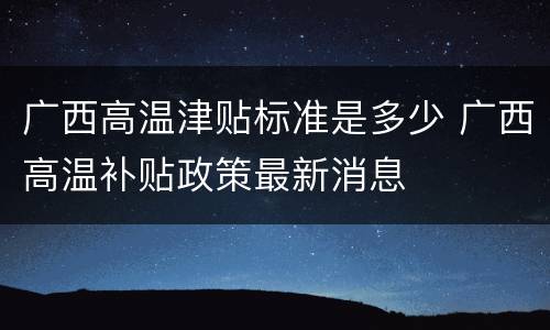 广西高温津贴标准是多少 广西高温补贴政策最新消息