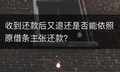 收到还款后又退还是否能依照原借条主张还款？