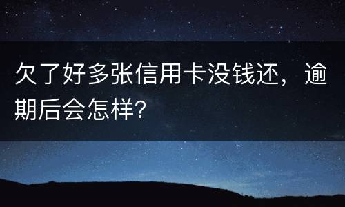 欠了好多张信用卡没钱还，逾期后会怎样？