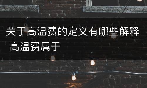 关于高温费的定义有哪些解释 高温费属于