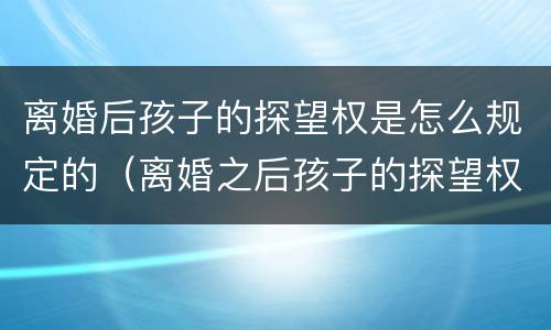 离婚后孩子的探望权是怎么规定的（离婚之后孩子的探望权）