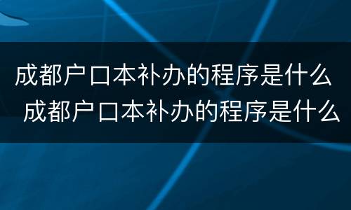 成都户口本补办的程序是什么 成都户口本补办的程序是什么呢