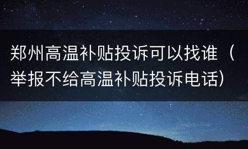 郑州高温补贴投诉可以找谁（举报不给高温补贴投诉电话）