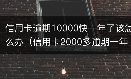 信用卡逾期10000快一年了该怎么办（信用卡2000多逾期一年会怎么处理）