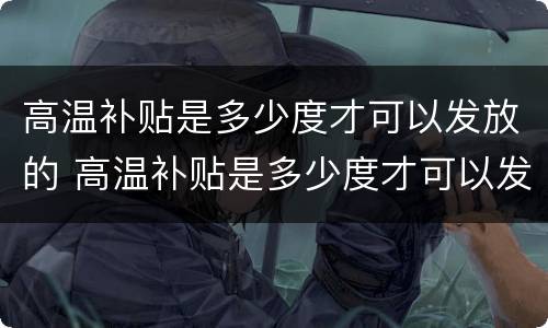 高温补贴是多少度才可以发放的 高温补贴是多少度才可以发放的标准