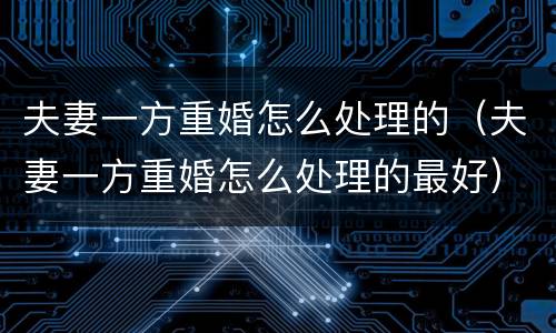 夫妻一方重婚怎么处理的（夫妻一方重婚怎么处理的最好）