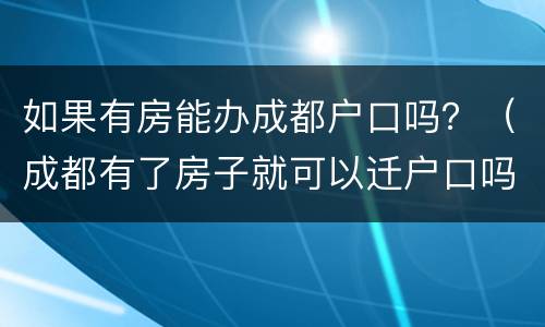 如果有房能办成都户口吗？（成都有了房子就可以迁户口吗）