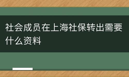 社会成员在上海社保转出需要什么资料
